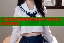 午夜亚洲精品视频高清畅享平台精彩内容无限观看