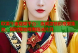 欧美午夜视频平台：夜间激情影视聚集地，随时随地观看精选片目