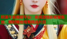 欧美午夜视频平台：夜间激情影视聚集地，随时随地观看精选片目