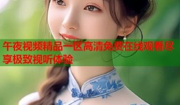 午夜视频精品一区高清免费在线观看尽享极致视听体验