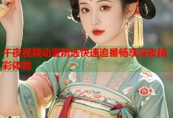 午夜视频动漫精选快速追番畅享深夜精彩体验