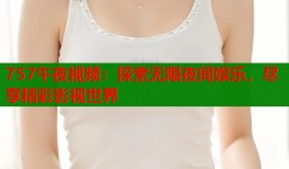757午夜视频：探索无限夜间娱乐，尽享精彩影视世界