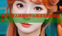免费午夜人体视频平台高清无限畅享体验