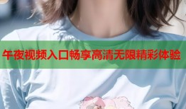 午夜视频入口畅享高清无限精彩体验