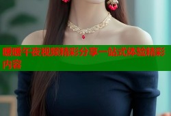 暖暖午夜视频精彩分享一站式体验精彩内容
