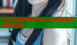 午夜dj视频观看在线www高清畅享极致视听体验