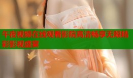 午夜视频在线观看影院高清畅享无限精彩影视盛宴