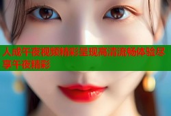 人成午夜视频精彩呈现高清流畅体验尽享午夜精彩