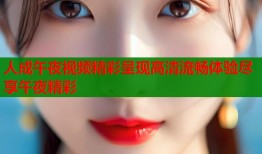 人成午夜视频精彩呈现高清流畅体验尽享午夜精彩