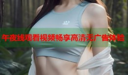 午夜线观看视频畅享高清无广告体验