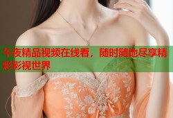 午夜精品视频在线看，随时随地尽享精彩影视世界