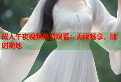 成人午夜视频免费观看：无限畅享，随时随地
