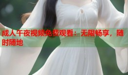 成人午夜视频免费观看：无限畅享，随时随地