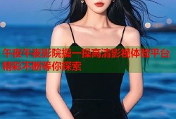 午夜午夜影院操一操高清影视体验平台精彩不断等你探索