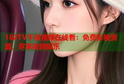 182TV午夜视频在线看：免费影视资源，尽享夜间娱乐