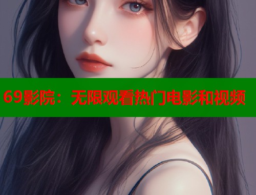 69影院：无限观看热门电影和视频