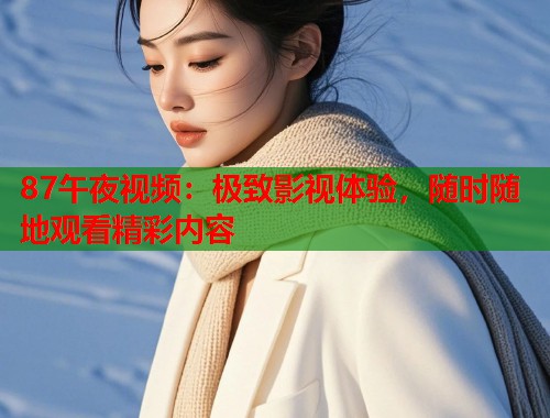 87午夜视频：极致影视体验，随时随地观看精彩内容