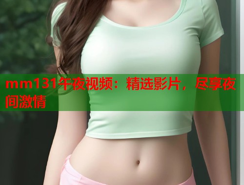 mm131午夜视频：精选影片，尽享夜间激情