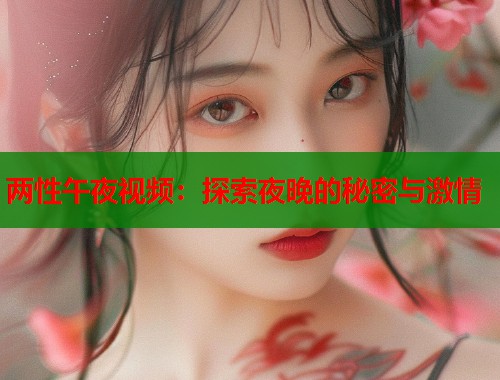 两性午夜视频：探索夜晚的秘密与激情