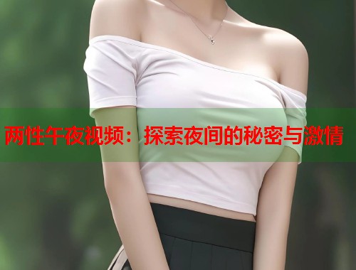 两性午夜视频：探索夜间的秘密与激情