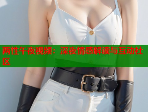 两性午夜视频：深夜情感解读与互动社区