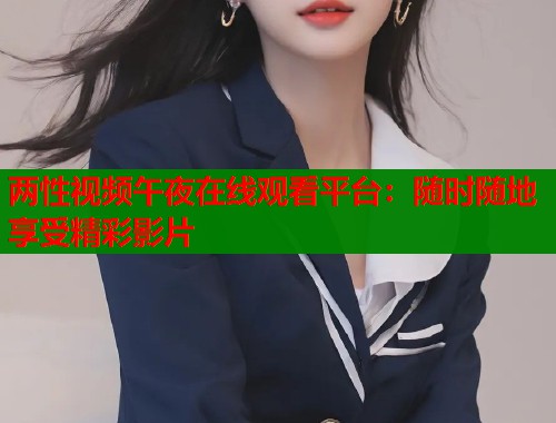 两性视频午夜在线观看平台：随时随地享受精彩影片
