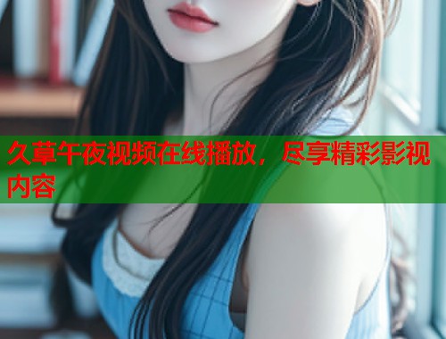 久草午夜视频在线播放，尽享精彩影视内容