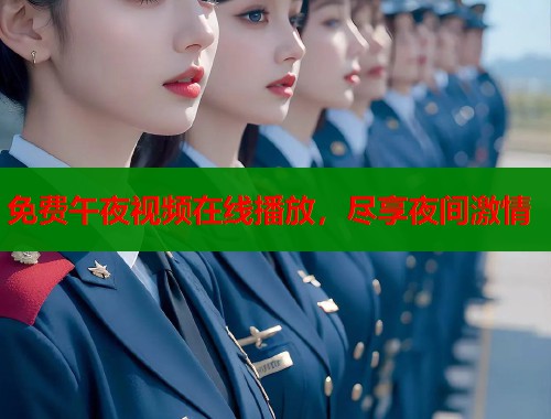 免费午夜视频在线播放，尽享夜间激情
