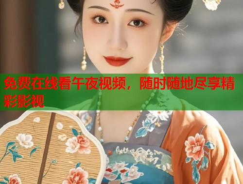 免费在线看午夜视频，随时随地尽享精彩影视