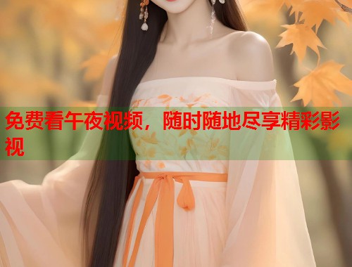 免费看午夜视频，随时随地尽享精彩影视