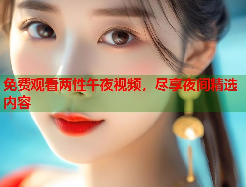 免费观看两性午夜视频，尽享夜间精选内容