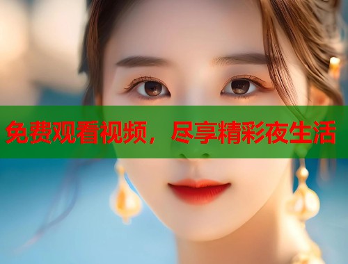 免费观看视频，尽享精彩夜生活