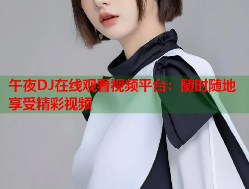 午夜DJ在线观看视频平台：随时随地享受精彩视频