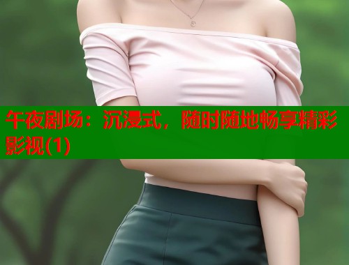 午夜剧场：沉浸式，随时随地畅享精彩影视(1)