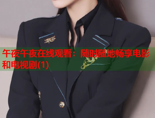 午夜午夜在线观看：随时随地畅享电影和电视剧(1)