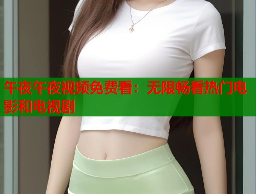 午夜午夜视频免费看：无限畅看热门电影和电视剧