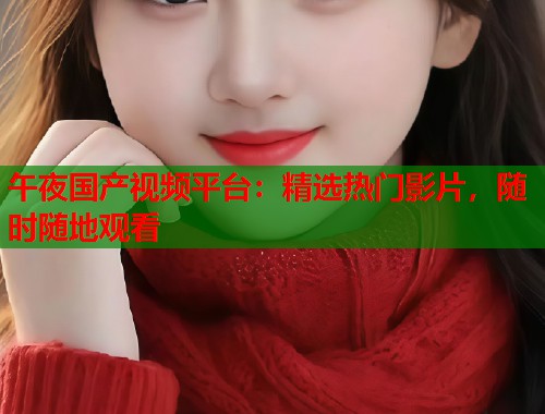 午夜国产视频平台：精选热门影片，随时随地观看