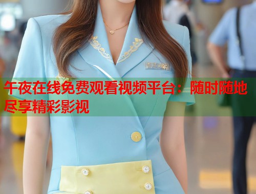 午夜在线免费观看视频平台：随时随地尽享精彩影视