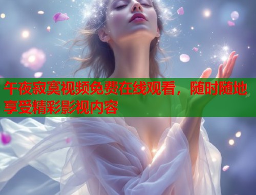 午夜寂寞视频免费在线观看，随时随地享受精彩影视内容