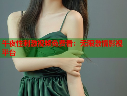 午夜性刺激视频免费看：无限激情影视平台