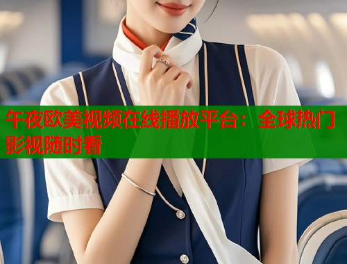 午夜欧美视频在线播放平台：全球热门影视随时看