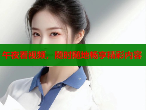 午夜看视频，随时随地畅享精彩内容