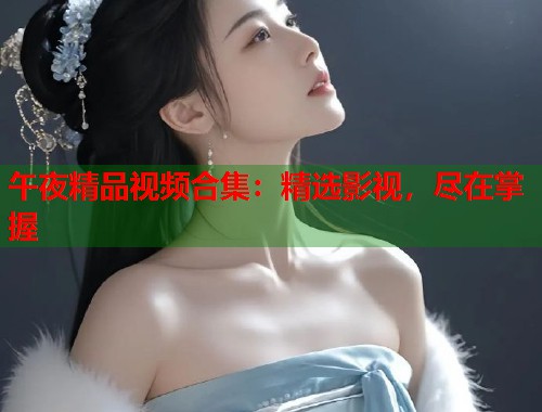 午夜精品视频合集：精选影视，尽在掌握