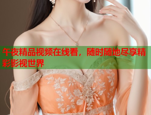 午夜精品视频在线看，随时随地尽享精彩影视世界