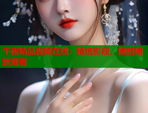 午夜精品视频在线：精选影视，随时随地观看