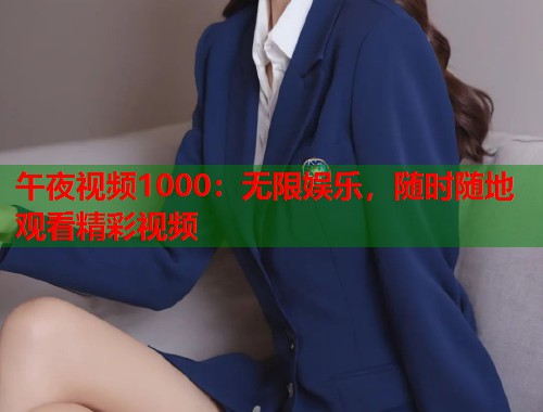 午夜视频1000：无限娱乐，随时随地观看精彩视频
