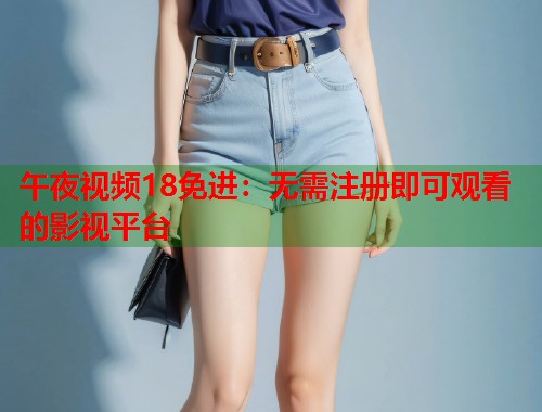 午夜视频18免进：无需注册即可观看的影视平台