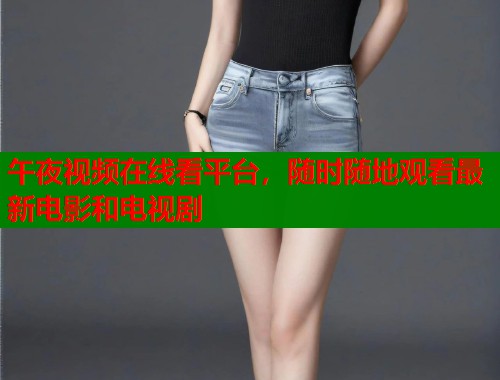 午夜视频在线看平台，随时随地观看最新电影和电视剧