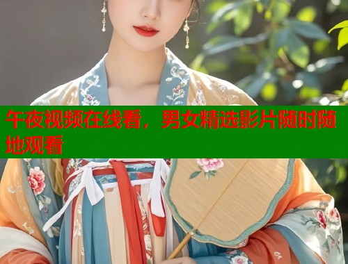 午夜视频在线看，男女精选影片随时随地观看