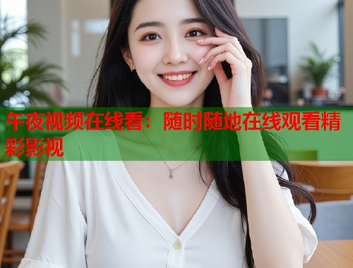 午夜视频在线看：随时随地在线观看精彩影视